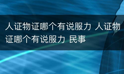 人证物证哪个有说服力 人证物证哪个有说服力 民事