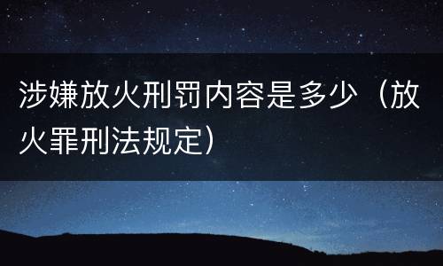 涉嫌放火刑罚内容是多少（放火罪刑法规定）