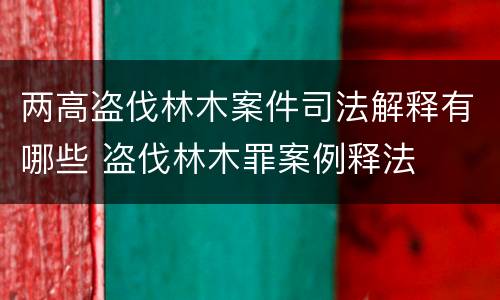 两高盗伐林木案件司法解释有哪些 盗伐林木罪案例释法