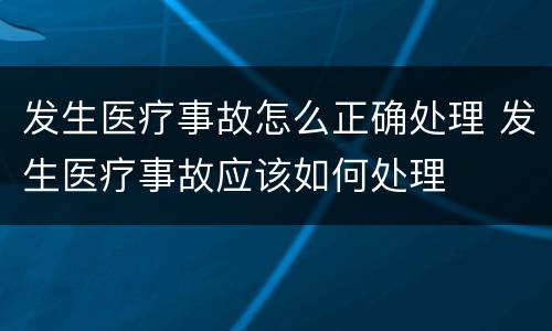 发生医疗事故怎么正确处理 发生医疗事故应该如何处理