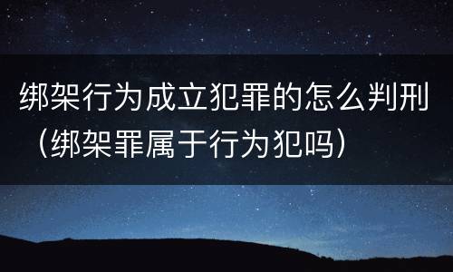 绑架行为成立犯罪的怎么判刑（绑架罪属于行为犯吗）