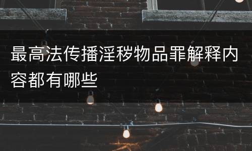 最高法传播淫秽物品罪解释内容都有哪些