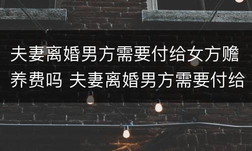 夫妻离婚男方需要付给女方赡养费吗 夫妻离婚男方需要付给女方赡养费吗知乎
