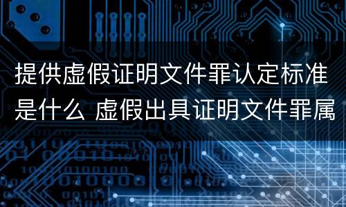 提供虚假证明文件罪认定标准是什么 虚假出具证明文件罪属于哪种