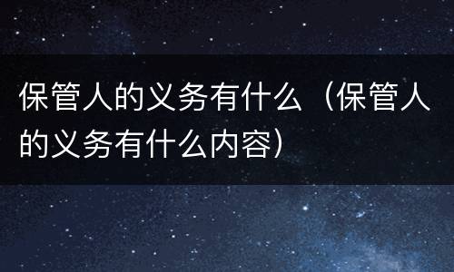 保管人的义务有什么（保管人的义务有什么内容）