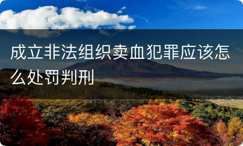 成立非法组织卖血犯罪应该怎么处罚判刑