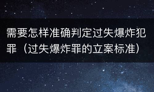 需要怎样准确判定过失爆炸犯罪（过失爆炸罪的立案标准）