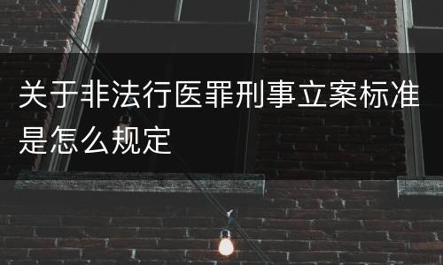 关于非法行医罪刑事立案标准是怎么规定