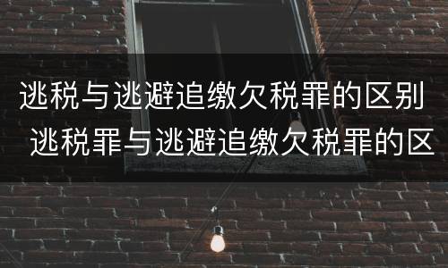 逃税与逃避追缴欠税罪的区别 逃税罪与逃避追缴欠税罪的区别