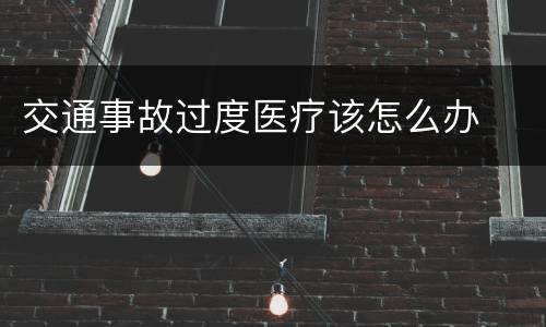 交通事故过度医疗该怎么办