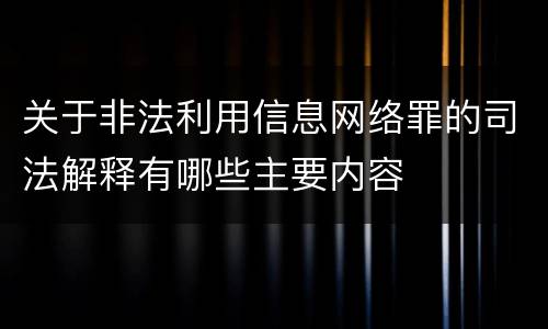 关于非法利用信息网络罪的司法解释有哪些主要内容