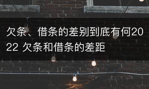 欠条、借条的差别到底有何2022 欠条和借条的差距