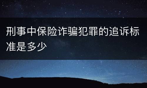 刑事中保险诈骗犯罪的追诉标准是多少