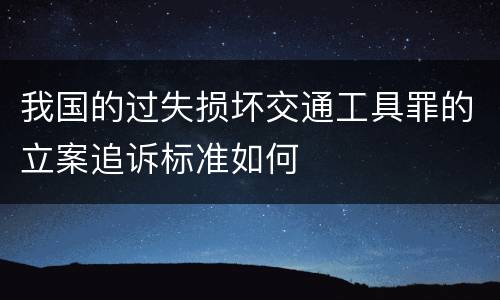 我国的过失损坏交通工具罪的立案追诉标准如何