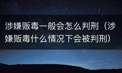 涉嫌贩毒一般会怎么判刑（涉嫌贩毒什么情况下会被判刑）
