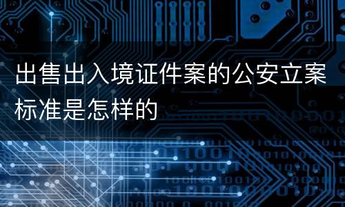 出售出入境证件案的公安立案标准是怎样的
