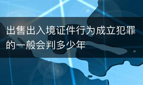 出售出入境证件行为成立犯罪的一般会判多少年