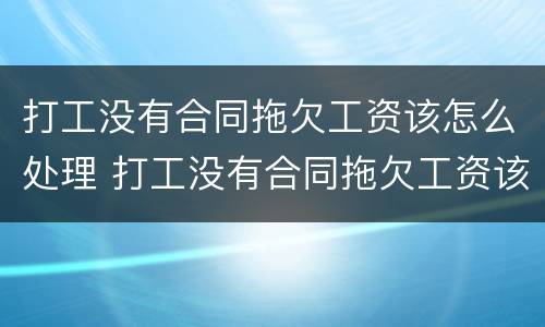 打工没有合同拖欠工资该怎么处理 打工没有合同拖欠工资该怎么处理好