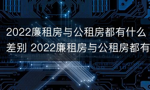 2022廉租房与公租房都有什么差别 2022廉租房与公租房都有什么差别呢
