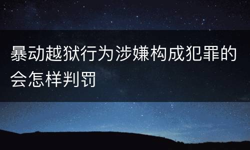 暴动越狱行为涉嫌构成犯罪的会怎样判罚
