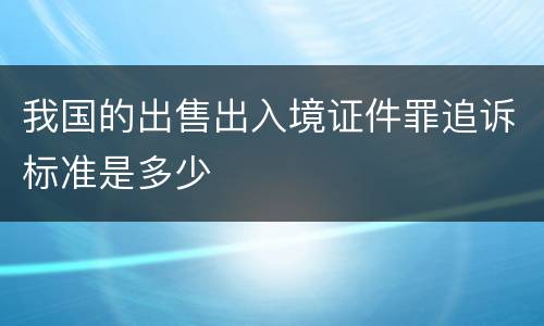 我国的出售出入境证件罪追诉标准是多少