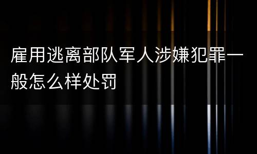 雇用逃离部队军人涉嫌犯罪一般怎么样处罚