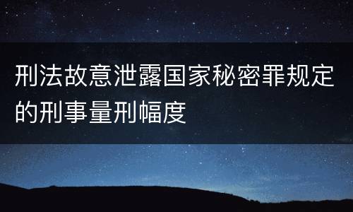 刑法故意泄露国家秘密罪规定的刑事量刑幅度