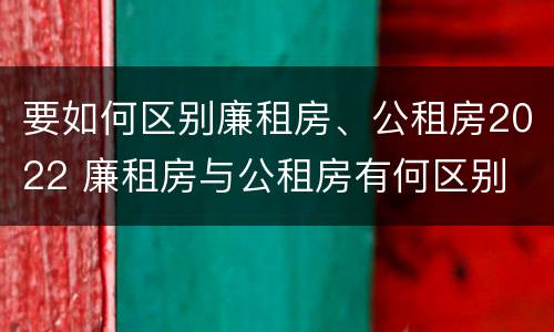 要如何区别廉租房、公租房2022 廉租房与公租房有何区别