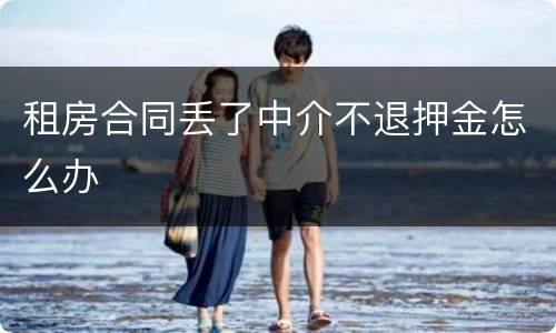 租房合同丢了中介不退押金怎么办