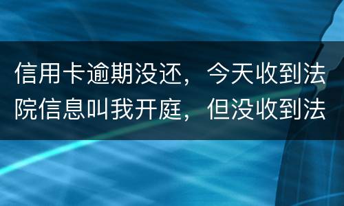 信用卡逾期没还,今天收到法院信息叫我开庭,但没收到法院传票,是真的还是假的