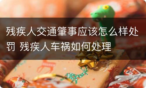 残疾人交通肇事应该怎么样处罚 残疾人车祸如何处理