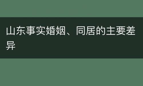 山东事实婚姻、同居的主要差异