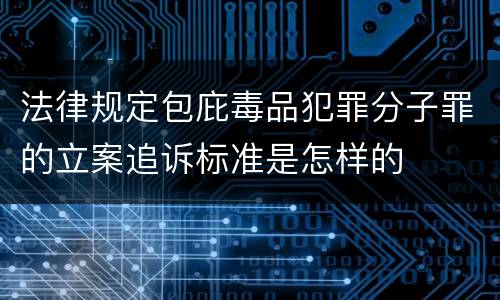 法律规定包庇毒品犯罪分子罪的立案追诉标准是怎样的