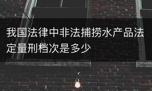 我国法律中非法捕捞水产品法定量刑档次是多少
