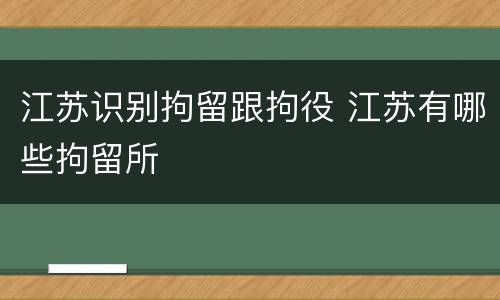 江苏识别拘留跟拘役 江苏有哪些拘留所