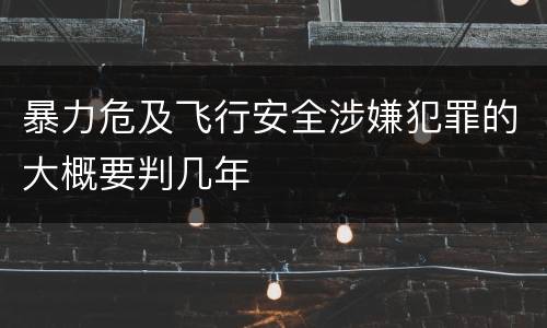 暴力危及飞行安全涉嫌犯罪的大概要判几年