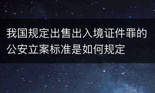 我国规定出售出入境证件罪的公安立案标准是如何规定