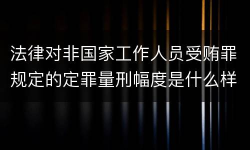 法律对非国家工作人员受贿罪规定的定罪量刑幅度是什么样的