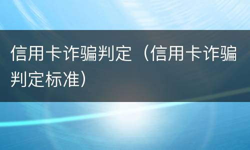 信用卡诈骗判定（信用卡诈骗判定标准）