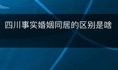 四川事实婚姻同居的区别是啥
