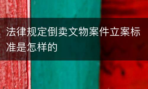 法律规定倒卖文物案件立案标准是怎样的