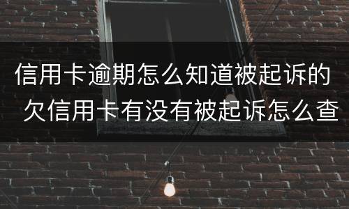 信用卡逾期怎么知道被起诉的 欠信用卡有没有被起诉怎么查