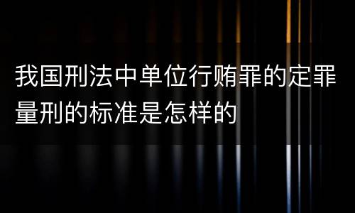 我国刑法中单位行贿罪的定罪量刑的标准是怎样的