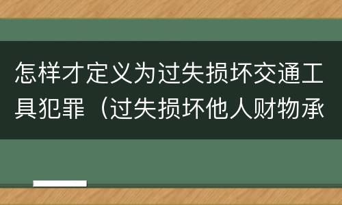 怎样才定义为过失损坏交通工具犯罪（过失损坏他人财物承担什么）