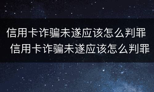 信用卡诈骗未遂应该怎么判罪 信用卡诈骗未遂应该怎么判罪呢