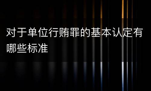 对于单位行贿罪的基本认定有哪些标准