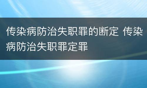 传染病防治失职罪的断定 传染病防治失职罪定罪