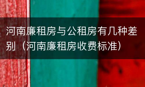 河南廉租房与公租房有几种差别（河南廉租房收费标准）