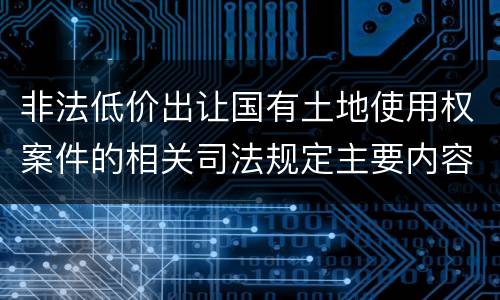 非法低价出让国有土地使用权案件的相关司法规定主要内容包括什么