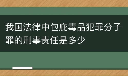 我国法律中包庇毒品犯罪分子罪的刑事责任是多少